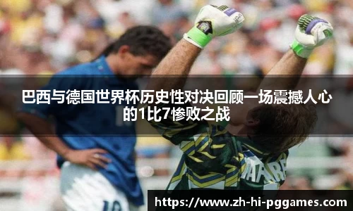 巴西与德国世界杯历史性对决回顾一场震撼人心的1比7惨败之战