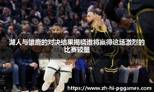 湖人与雄鹿的对决结果揭晓谁将赢得这场激烈的比赛较量