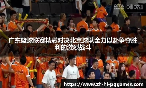 广东篮球联赛精彩对决北京球队全力以赴争夺胜利的激烈战斗